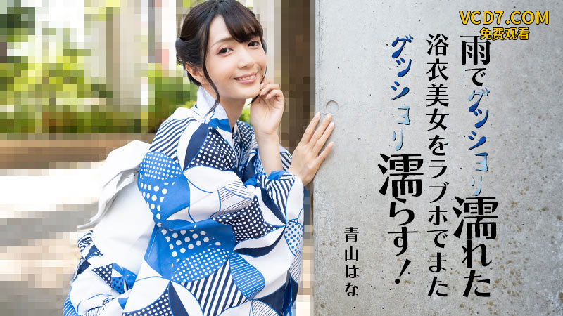 HEYZO 3185 雨でグッショリ濡れた浴衣美女をラブホでまたグッショリ濡らす！ – 青山はな