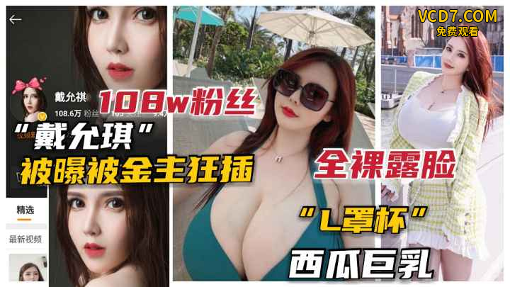 【抖音泄露】100万粉L杯巨乳网红“戴允琪”全裸露脸被土豪操.女神终于泄露了