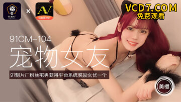 国产AV 91制片厂 91CM104 宠物女友 美樱