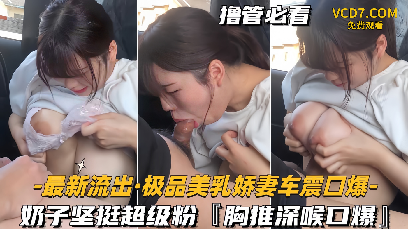 【最新泄密-极品美乳娇妻车震口爆】奶子坚挺超级粉，胸推深喉口爆