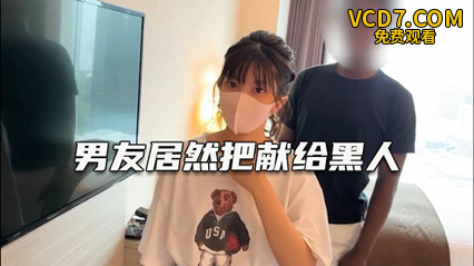 绿帽淫妻 深爱自己女友确无法满足她 叫大屌黑人干她--绿奴性癖