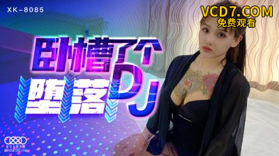 国产AV 星空无限传媒 XK8085 卧槽了个DJ 堕落 许诺