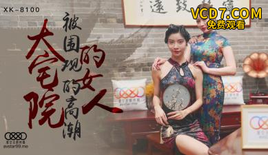 国产AV 星空无限传媒 XK8100 大宅院的女人 无双 心雪