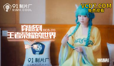 国产AV 91制片厂 91CM170 穿越到王者荣耀的世界1 谢语彤
