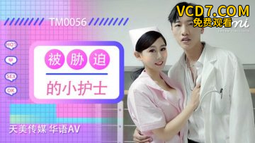 国产AV 天美传媒 TM0056 被胁迫的小护士 徐筱欣